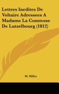 Lettres Inedites de Voltaire Adressees a Madame La Comtesse de Lutzelbourg (1812)