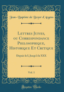 Lettres Juives, Ou Correspondance Philosophique, Historique Et Critique, Vol. 1: Depuis La I, Jusqu' La XXX (Classic Reprint)