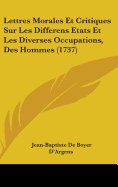 Lettres Morales Et Critiques Sur Les Differens Etats Et Les Diverses Occupations, Des Hommes (1737) - D'Argens, Jean-Baptiste De Boyer