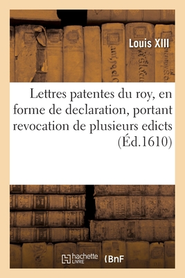 Lettres Patentes Du Roy, En Forme de Declaration, Portant Revocation de Plusieurs Edicts: Et Commissions Extraordinaires, Verifiees En La Cour de Parlement de Paris, La Chambre Des Comptes - Louis XIII