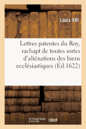 Lettres Patentes, Portant Jussion Au Grand Conseil de V?rifier Sans Restriction Et Modification: Quelconque Ses ?dicts Pour Le Rachapt de Toutes Sortes d'Ali?nations Des Biens Eccl?siastiques