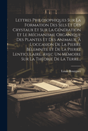 Lettres Philosophiques Sur La Formation Des Sels Et Des Crystaux Et Sur La G?n?ration Et Le M?chanisme Organique Des Plantes Et Des Animaux, ? L'occasion De La Pierre B?lemnite Et De La Pierre Lenticulaire, Avec Un M?moire Sur La Th?orie De La Terre...