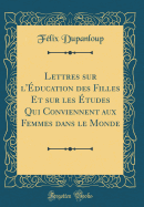 Lettres Sur l'ducation Des Filles Et Sur Les tudes Qui Conviennent Aux Femmes Dans Le Monde (Classic Reprint)