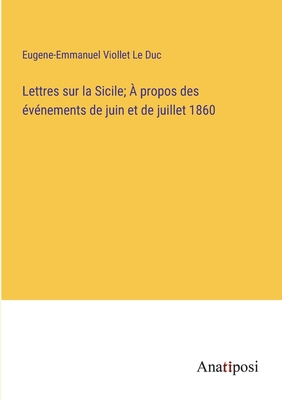 Lettres sur la Sicile;  propos des vnements de juin et de juillet 1860 - Viollet Le Duc, Eugene-Emmanuel