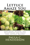 Lettuce Amaze You: 100% Dairy, Gluten, Soy, Nightshade and Grain Free Lettuce Recipes