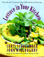 Lettuce in Your Kitchen: Flavorful and Unexpected Main-Dish Salads and Dressings - Schlesinger, Chris, and Willoughby, John, and Schwartz, Justin (Editor)