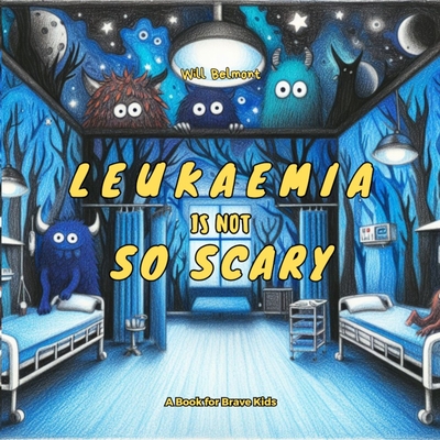 Leukaemia Is Not So Scary - Kalagotla, Shreeya Goud (Contributions by), and Logue, Georgia (Contributions by), and Soto, Rhys (Contributions by)