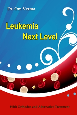 Leukemia Next Level: With Orthodox and Alternative Treatment - Sharma, Aishvarya (Editor), and Verma, Om Prakash