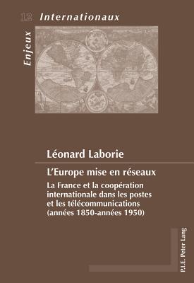 L'Europe Mise En R?seaux: La France Et La Coop?ration Internationale Dans Les Postes Et Les T?l?communications (Ann?es 1850-Ann?es 1950) - Bois-Willaert, ?milie (Editor), and Bussi?re, Eric (Editor), and Duchenne, Genevi?ve (Editor)