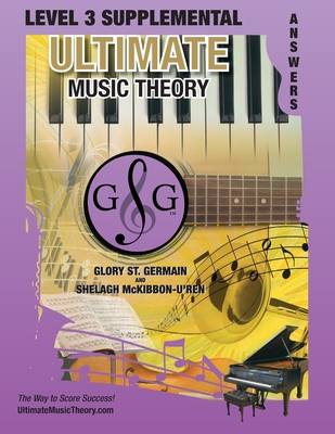 LEVEL 3 Supplemental Answer Book - Ultimate Music Theory: LEVEL 3 Supplemental Answer Book - Ultimate Music Theory (identical to the LEVEL 3 Supplemental Workbook), Saves Time for Quick, Easy and Accurate Marking! - St Germain, Glory, and McKibbon-U'Ren, Shelagh