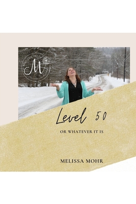 Level 50: Or whatever it is... - Mohr, Melissa D