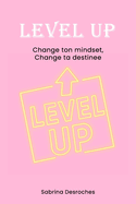 Level up: Change ton mindset, change ta destin?e: Nouveau toi, Nouvelle toi!