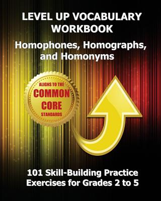 LEVEL UP VOCABULARY WORKBOOK Homophones, Homographs, and Homonyms: 101 Skill-Building Practice Exercises for Grades 2 to 5 - Test Master Press