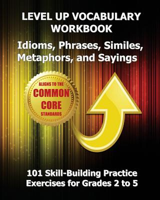 LEVEL UP VOCABULARY WORKBOOK Idioms, Phrases, Similes, Metaphors, and Sayings - Test Master Press