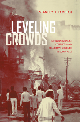 Leveling Crowds: Ethnonationalist Conflicts and Collective Violence in South Asia Volume 10 - Tambiah, Stanley J