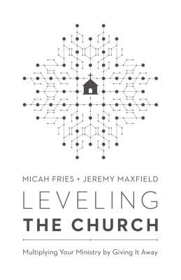 Leveling the Church: Multiplying Your Ministry by Giving It Away - Fries, Micah, and Maxfield, Jeremy