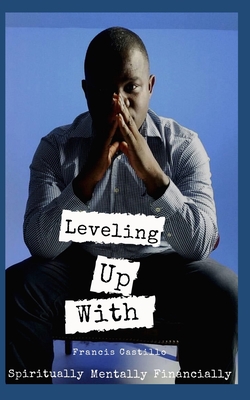 Leveling Up with Francis Castillo: Spiritually. Mentally. Financially - McKeldin, Brittany J (Editor), and Castillo, Francis