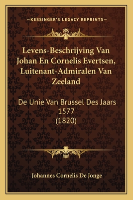 Levens-Beschrijving Van Johan En Cornelis Evertsen, Luitenant-Admiralen Van Zeeland: de Unie Van Brussel Des Jaars 1577 (1820) - De Jonge, Johannes Cornelis