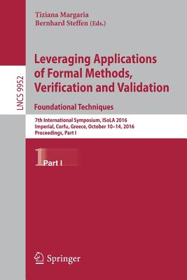 Leveraging Applications of Formal Methods, Verification and Validation: Foundational Techniques: 7th International Symposium, Isola 2016, Imperial, Corfu, Greece, October 10-14, 2016, Proceedings, Part I - Margaria, Tiziana (Editor), and Steffen, Bernhard (Editor)