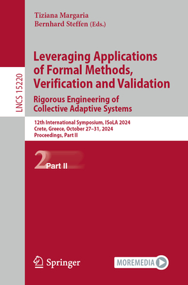 Leveraging Applications of Formal Methods, Verification and Validation. Rigorous Engineering of Collective Adaptive Systems: 12th International Symposium, ISoLA 2024, Crete, Greece, October 27-31, 2024, Proceedings, Part II - Margaria, Tiziana (Editor), and Steffen, Bernhard (Editor)