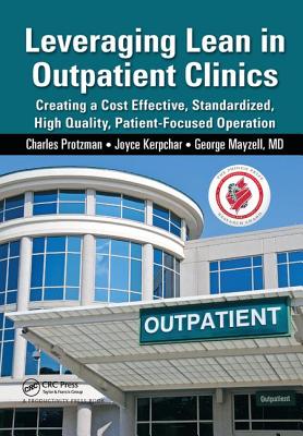 Leveraging Lean in Outpatient Clinics: Creating a Cost Effective, Standardized, High Quality, Patient-Focused Operation - Protzman, Charles, and Kerpchar, Joyce, and Mayzell, George