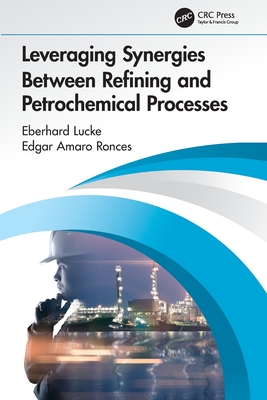 Leveraging Synergies Between Refining and Petrochemical Processes - Lucke, Eberhard, and Amaro Ronces, Edgar