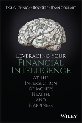 Leveraging Your Financial Intelligence: At the Intersection of Money, Health, and Happiness - Lennick, Doug, and Geer, Roy, and Goulart, Ryan