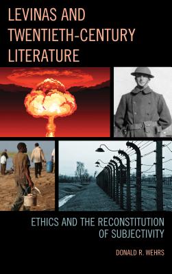 Levinas and Twentieth-Century Literature: Ethics and the Reconstitution of Subjectivity - Wehrs, Donald R