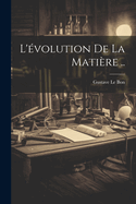 L'Evolution de La Matiere ..