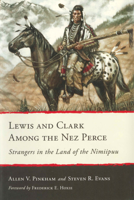 Lewis and Clark Among the Nez Perce: Strangers in the Land of the Nimiipuu - Pinkham, Allen V, and Evans, Steven R, and Hoxie, Frederick E (Foreword by)