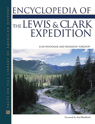 Lewis and Clark Expedition, Encyclopedia of the - Woodger, Elin, and Toropov, Brandon, and Blackhawk, Ned (Foreword by)