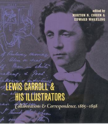 Lewis Carroll and His Illustrators: Collaborations and Correspondence, 1865 1898 - Cohen, Morton N (Editor), and Wakeling, Edward G (Editor)