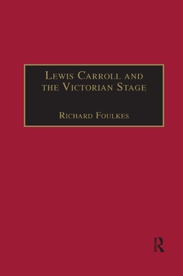 Lewis Carroll and the Victorian Stage: Theatricals in a Quiet Life - Foulkes, Richard