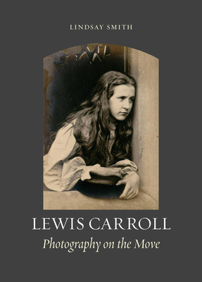Lewis Carroll: Photography on the Move - Smith, Lindsay