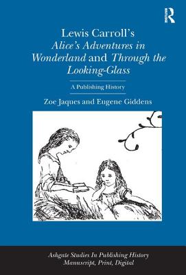Lewis Carroll's Alice's Adventures in Wonderland and Through the Looking-Glass: A Publishing History - Jaques, Zoe, and Giddens, Eugene