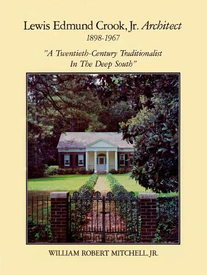 Lewis Edmund Crook Jr., Architect, 1898-1967: A Twentieth-Century Traditionalist in the Deep South - Mitchell, William R