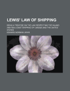 Lewis' Law of Shipping: Being a Treatise on the Law Respecting the Inland and Sea-Coast Shipping of Canada and the United States