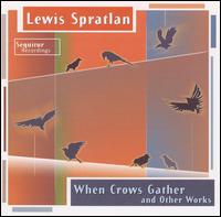 Lewis Spratlan: When Crows Gather and Other Works - Lucy Shelton (soprano); Mark Kaplan (violin); Sequitur; Paul Hostetter (conductor)