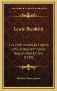 Lewis Theobald: His Contribution to English Scholarship, with Some Unpublished Letters (1919)