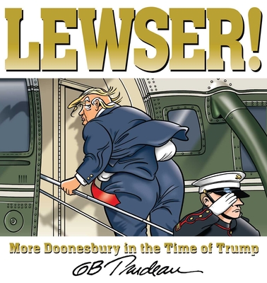 Lewser!: More Doonesbury in the Time of Trump - Trudeau, G B