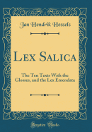 Lex Salica: The Ten Texts with the Glosses, and the Lex Emendata (Classic Reprint)
