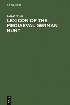 Lexicon of the Mediaeval German Hunt: A Lexicon of Middle High German Terms (1050-1500), Associated with the Chase, Hunting with Bows, Falconry, Trapping and Fowling - Dalby, David