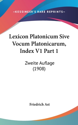 Lexicon Platonicum Sive Vocum Platonicarum, Index V1 Part 1: Zweite Auflage (1908) - Ast, Friedrich