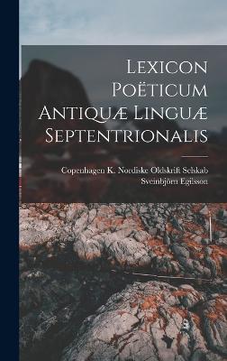 Lexicon Poticum Antiqu Lingu Septentrionalis - Egilsson, Sveinbjrn, and K Nordiske Oldskrift Selskab, Copenh