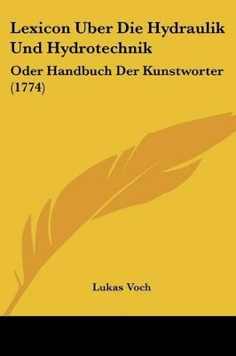 Lexicon Uber Die Hydraulik Und Hydrotechnik: Oder Handbuch Der Kunstworter (1774) - Voch, Lukas