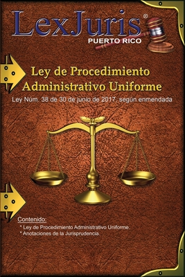 Ley de Procedimiento Administrativo Uniforme de Puerto Rico.: Ley Nm. 38 de 30 de junio de 2017, segn enmendada y Anotaciones. - Diaz Rivera, Juan M (Editor), and Rico, Lexjuris de Puerto