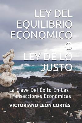 Ley del Equilibrio Economico O Ley de Lo Justo: La Clave del ?xito En Las Transacciones Econ?micas - Leon Cortes, Victoriano