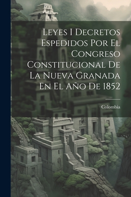 Leyes I Decretos Espedidos Por El Congreso Constitucional De La Nueva Granada En El Ao De 1852 - Colombia (Creator)