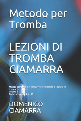 Lezioni Di Tromba Ciamarra: Metodo completo e progressivo per imparare a suonare la tromba con audio Volume 1 anche per autodidatta Per ricevere l'audio delle tracce invia una mail a domenico.ciamarra@libero.it - Ciamarra, Domenico