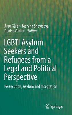 Lgbti Asylum Seekers and Refugees from a Legal and Political Perspective: Persecution, Asylum and Integration - Gler, Arzu (Editor), and Shevtsova, Maryna (Editor), and Venturi, Denise (Editor)